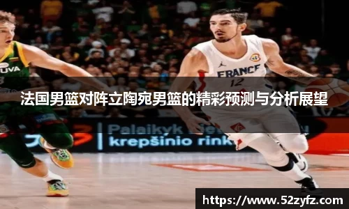 法国男篮对阵立陶宛男篮的精彩预测与分析展望