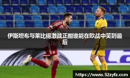 伊斯坦布与莱比锡激战正酣谁能在欧战中笑到最后