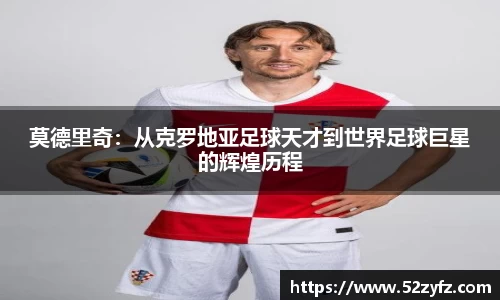 莫德里奇：从克罗地亚足球天才到世界足球巨星的辉煌历程